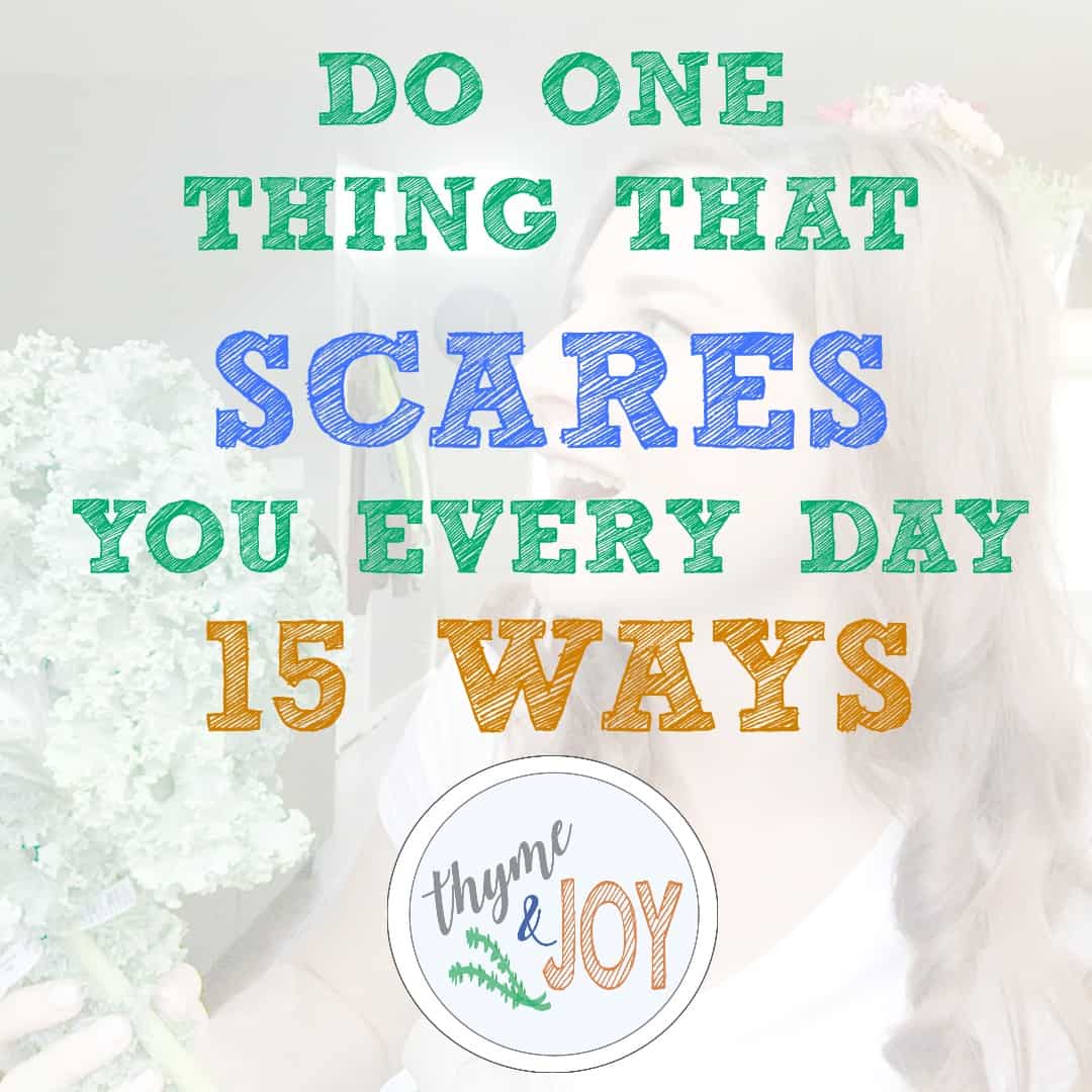 I challenge you to do one thing that scares you every day. Here are 15 things you could do to keep growing and challenging yourself. | Thyme + JOY.