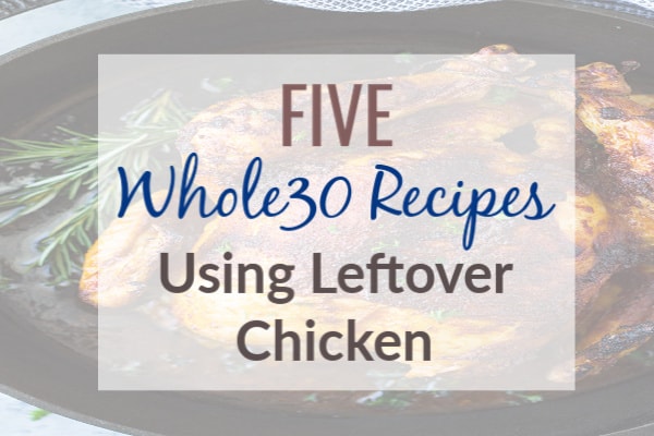 5 Whole30 Recipes Using Leftover Chicken