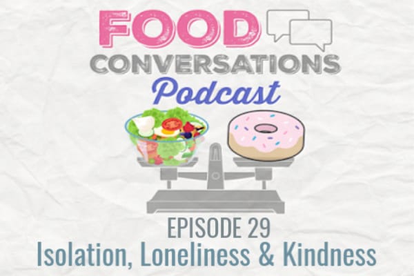 EP 29: Isolation, Loneliness and Kindness | Food Conversations Podcast