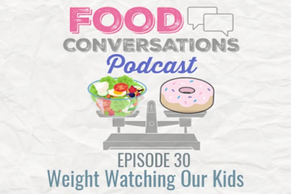 Ep 30: Weight Watching Our Kids | Food Conversations Podcast